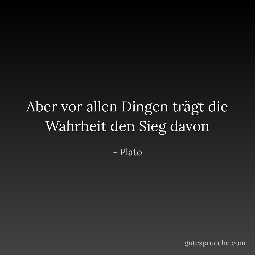 Aber vor allen Dingen trägt die Wahrheit den Sieg davon - Plato<