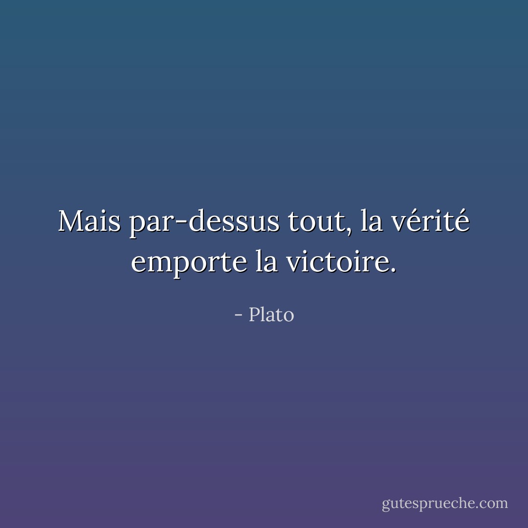 Mais par-dessus tout, la vérité emporte la victoire. - Plato