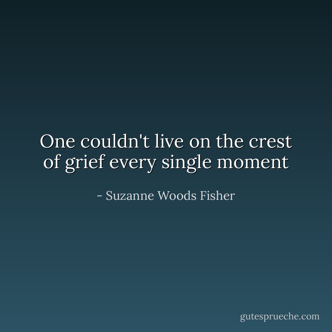 One couldn't live on the crest of grief every single moment - Suzanne Woods Fisher