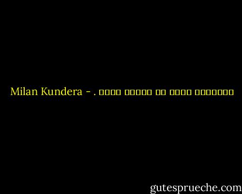 الإبداع كائن لا تحتمل خفته . - Milan Kundera