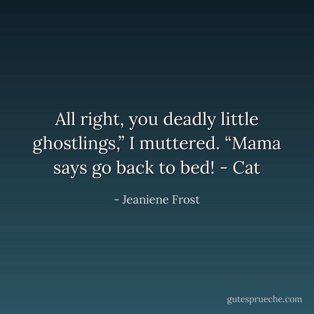 All right, you deadly little ghostlings,” I muttered. “Mama says go back to <i>bed!</i> - Cat - Jeaniene Frost