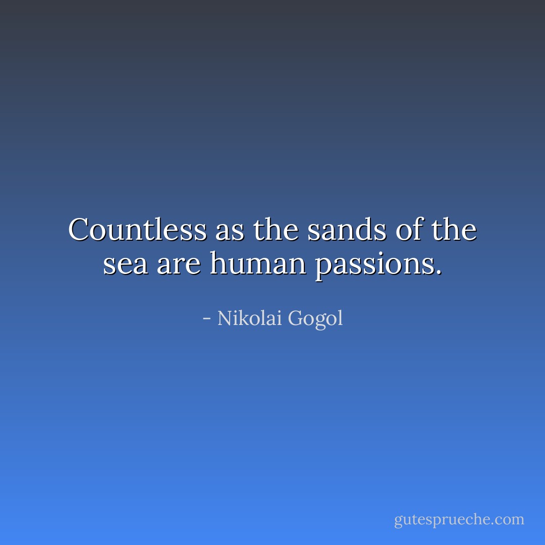 Countless as the sands of the sea are human passions. - Nikolai Gogol