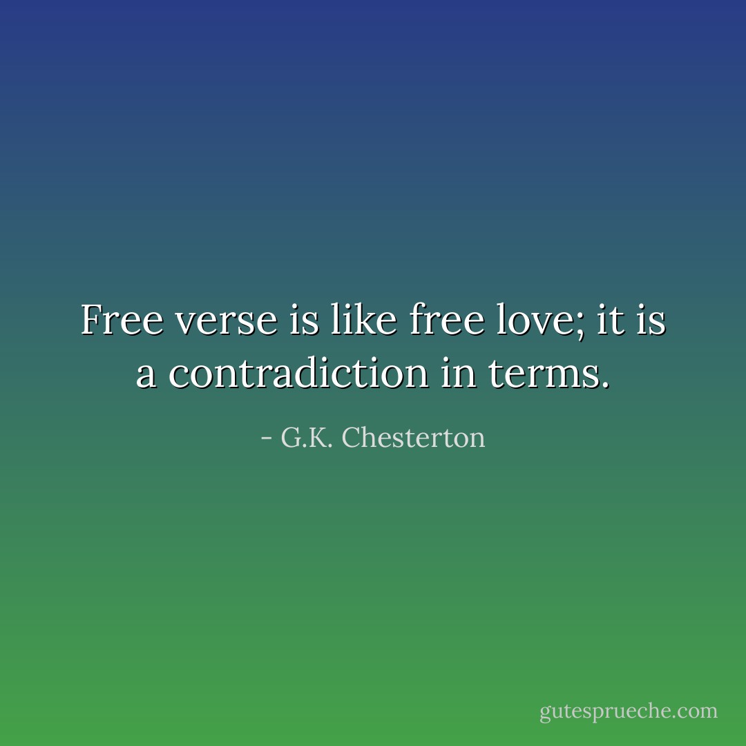 Free verse is like free love; it is a contradiction in terms. - G.K. Chesterton