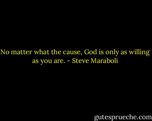 No matter what the cause, God is only as willing as you are. - Steve Maraboli