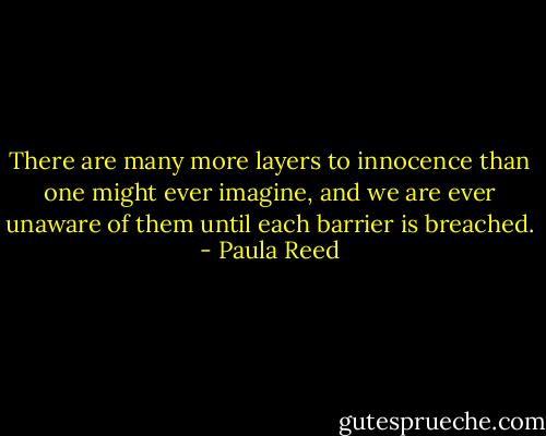 There are many more layers to innocence than one might ever imagine, and we are ever unaware of them until each barrier is breached. - Paula Reed