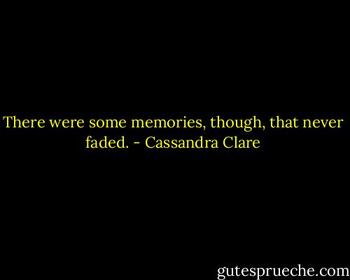 There were some memories, though, that never faded. - Cassandra Clare