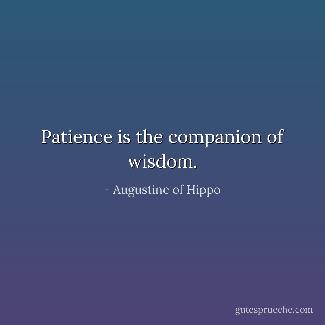 Patience is the companion of wisdom. - Augustine of Hippo