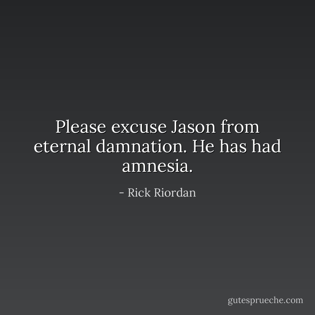 Please excuse Jason from eternal damnation. He has had amnesia. - Rick Riordan