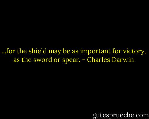 ...for the shield may be as important for victory, as the sword or spear. - Charles Darwin