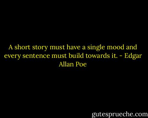 A short story must have a single mood and every sentence must build towards it. - Edgar Allan Poe