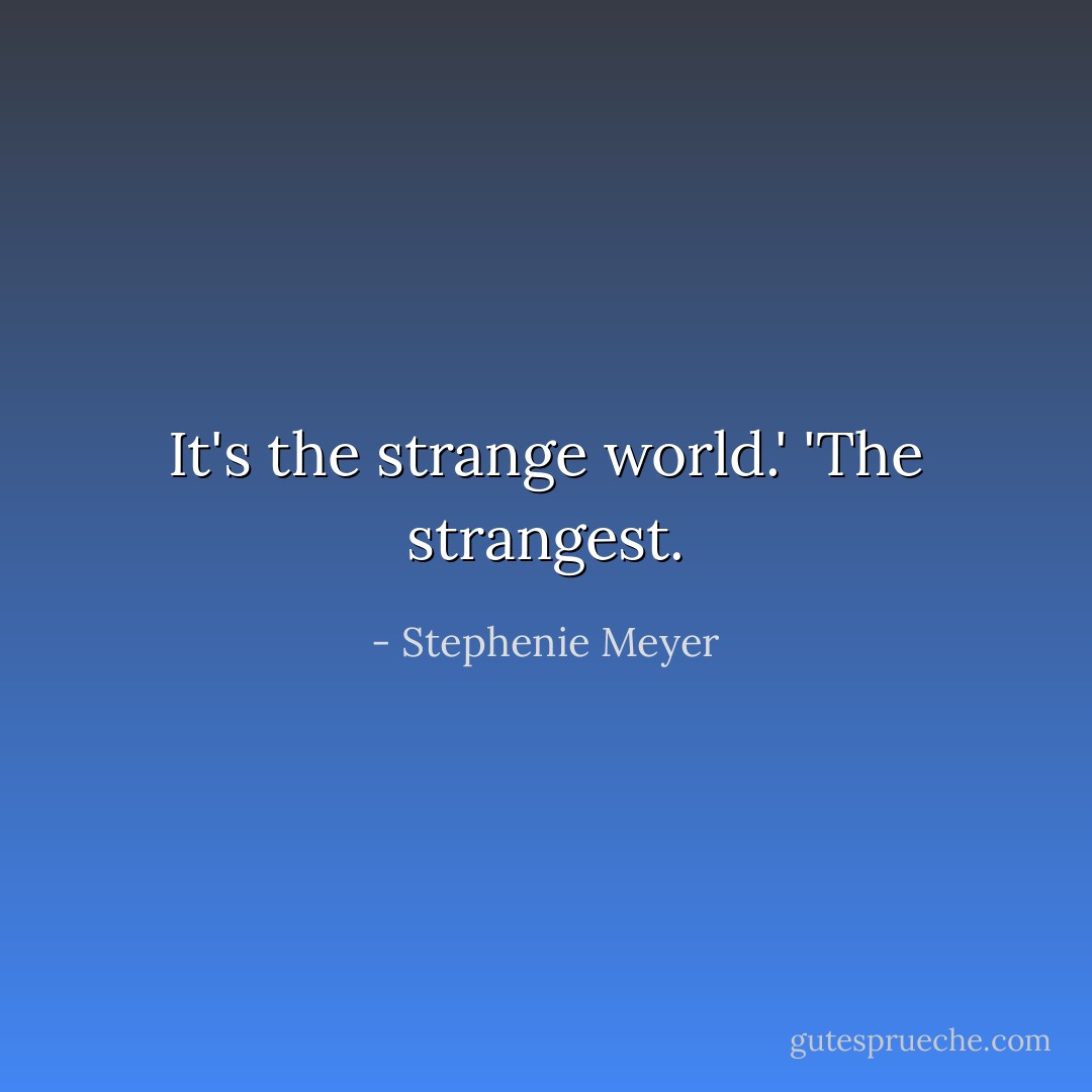 It's the strange world.'<br />'The strangest. - Stephenie Meyer