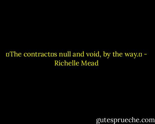 ʺThe contractʹs null and void, by the way.ʺ - Richelle Mead