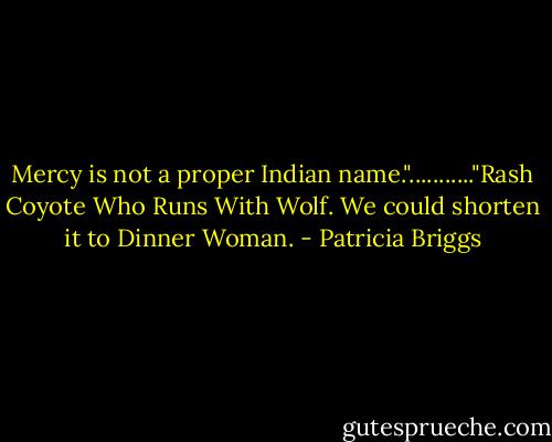 Mercy is not a proper Indian name."..........."Rash Coyote Who Runs With Wolf. We could shorten it to Dinner Woman. - Patricia Briggs