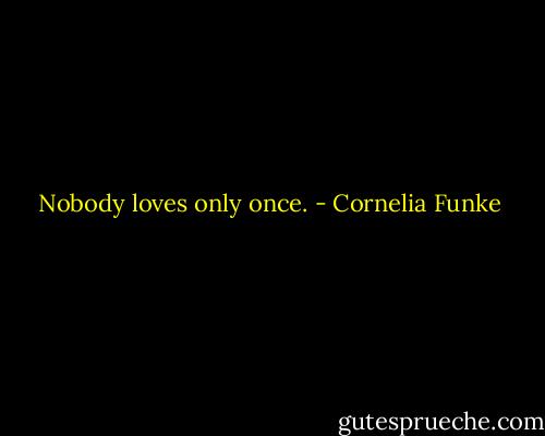 Nobody loves only once. - Cornelia Funke