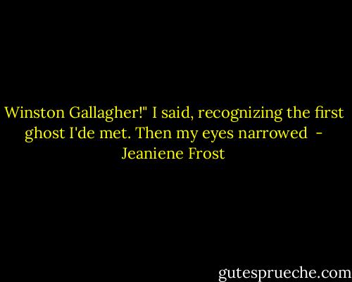 Winston Gallagher!" I said, recognizing the first ghost I'de met. Then my eyes narrowed  - Jeaniene Frost