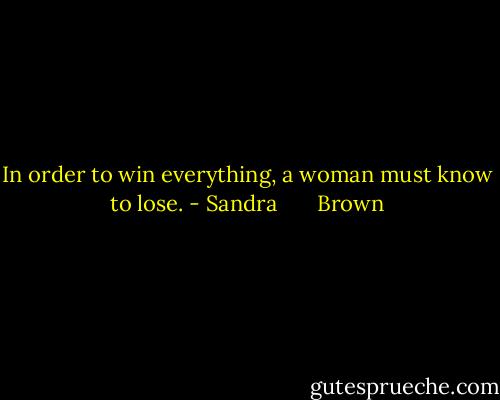 In order to win everything, a woman must know to lose. - Sandra       Brown