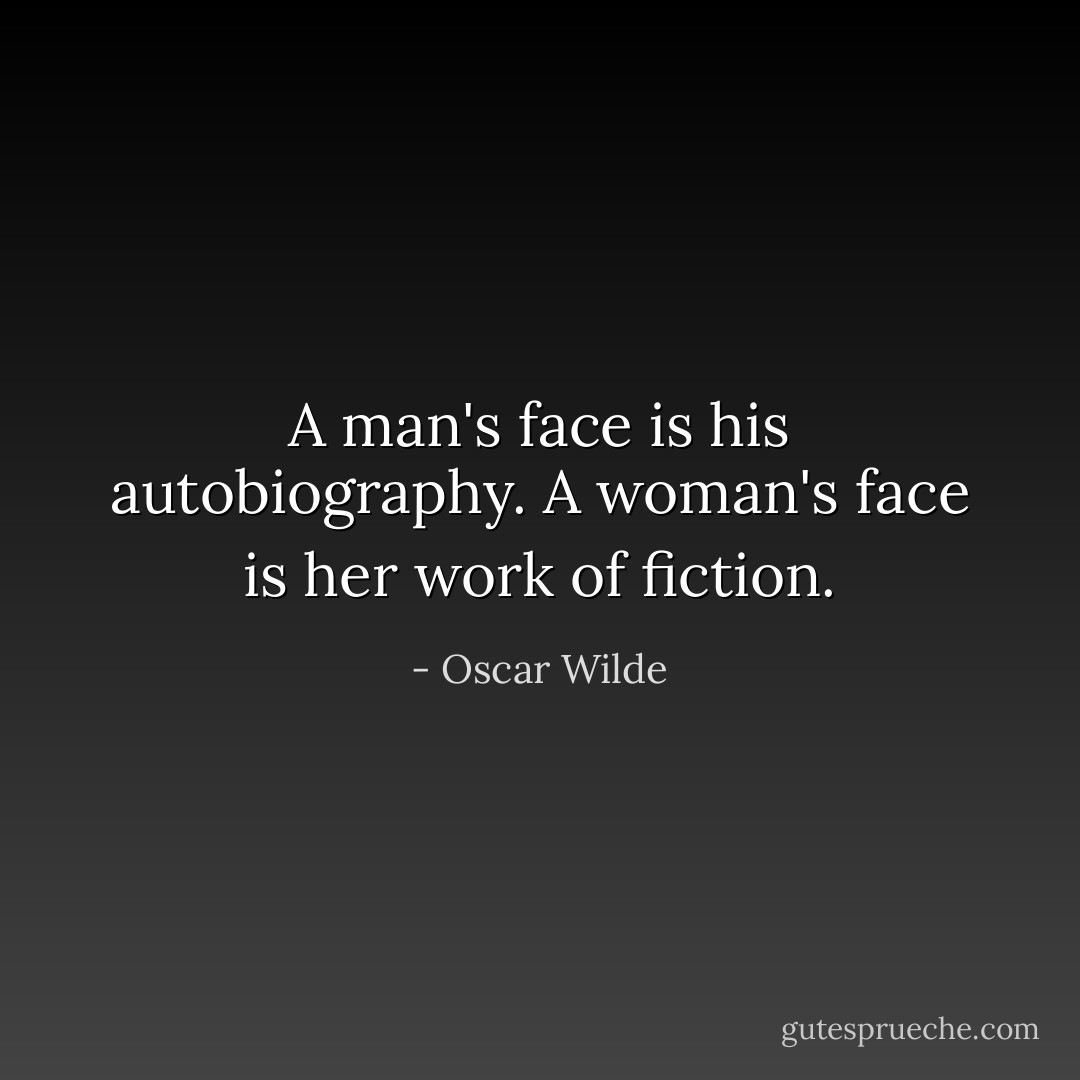A man's face is his autobiography. A woman's face is her work of fiction. - Oscar Wilde