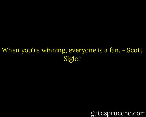 When you're winning, everyone is a fan. - Scott Sigler