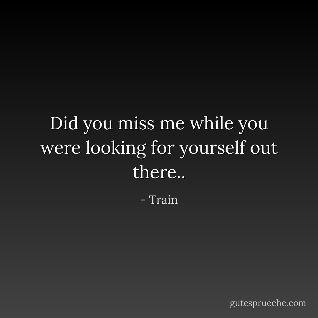 Did you miss me while you were looking for yourself out there.. - Train