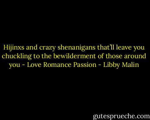Hijinxs and crazy shenanigans that’ll leave you chuckling to the bewilderment of those around you - Love Romance Passion - Libby Malin