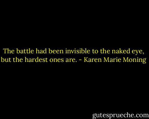The battle had been invisible to the naked eye, but the hardest ones are. - Karen Marie Moning
