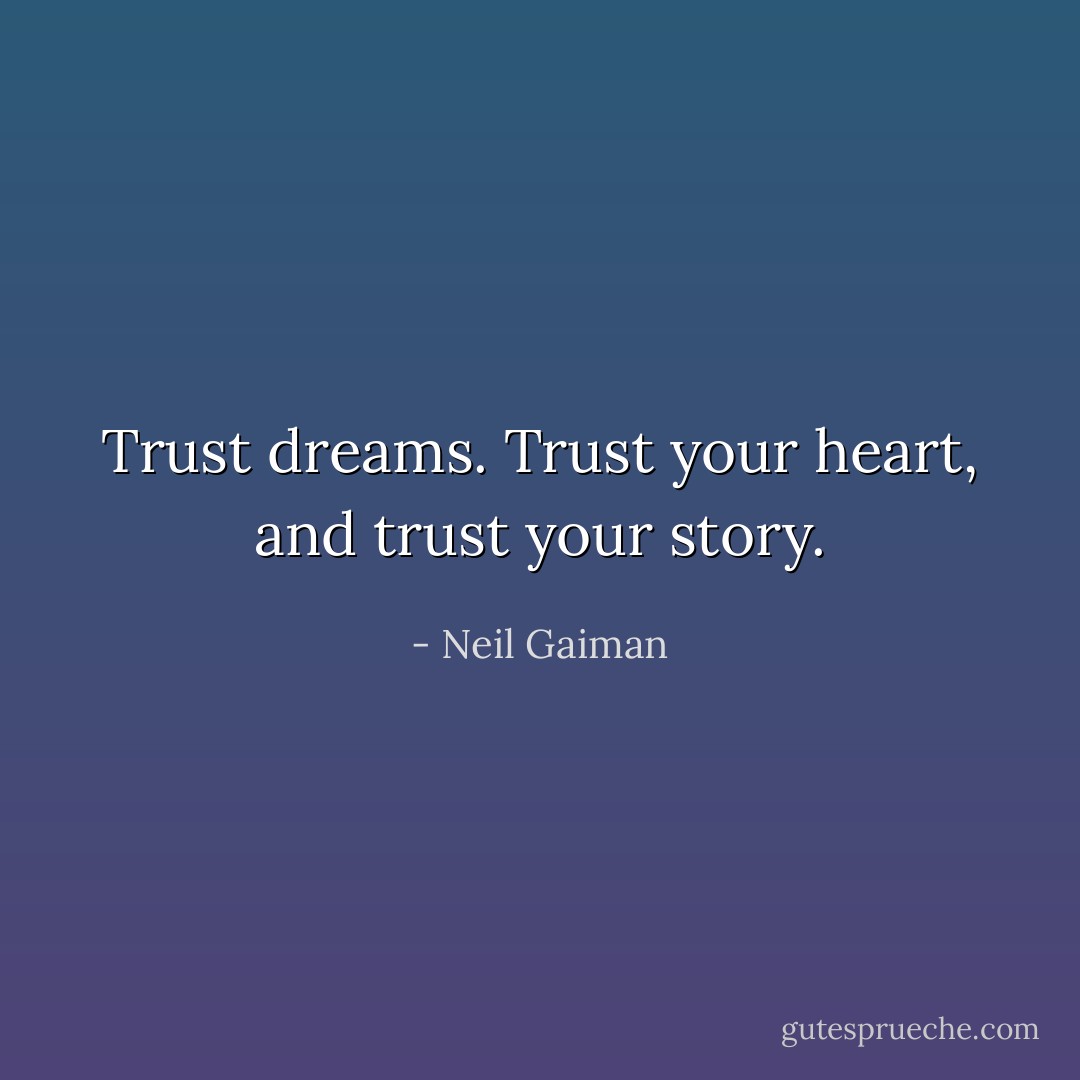 Trust dreams. Trust your heart, and trust your story. - Neil Gaiman
