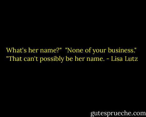 What's her name?"<br /><br />"None of your business."<br /><br />"That can't possibly be her name. - Lisa Lutz