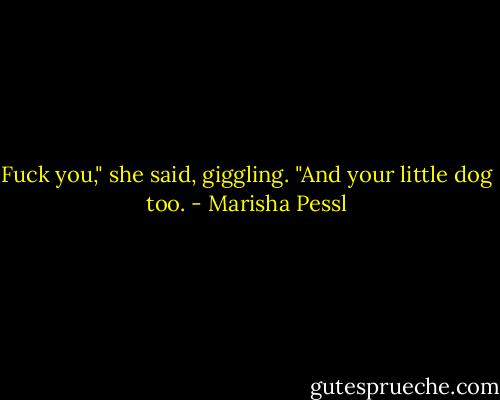 Fuck you," she said, giggling. "And your little dog too. - Marisha Pessl