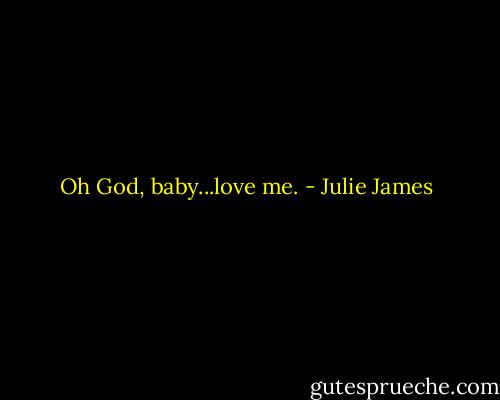 Oh God, baby...love me. - Julie James