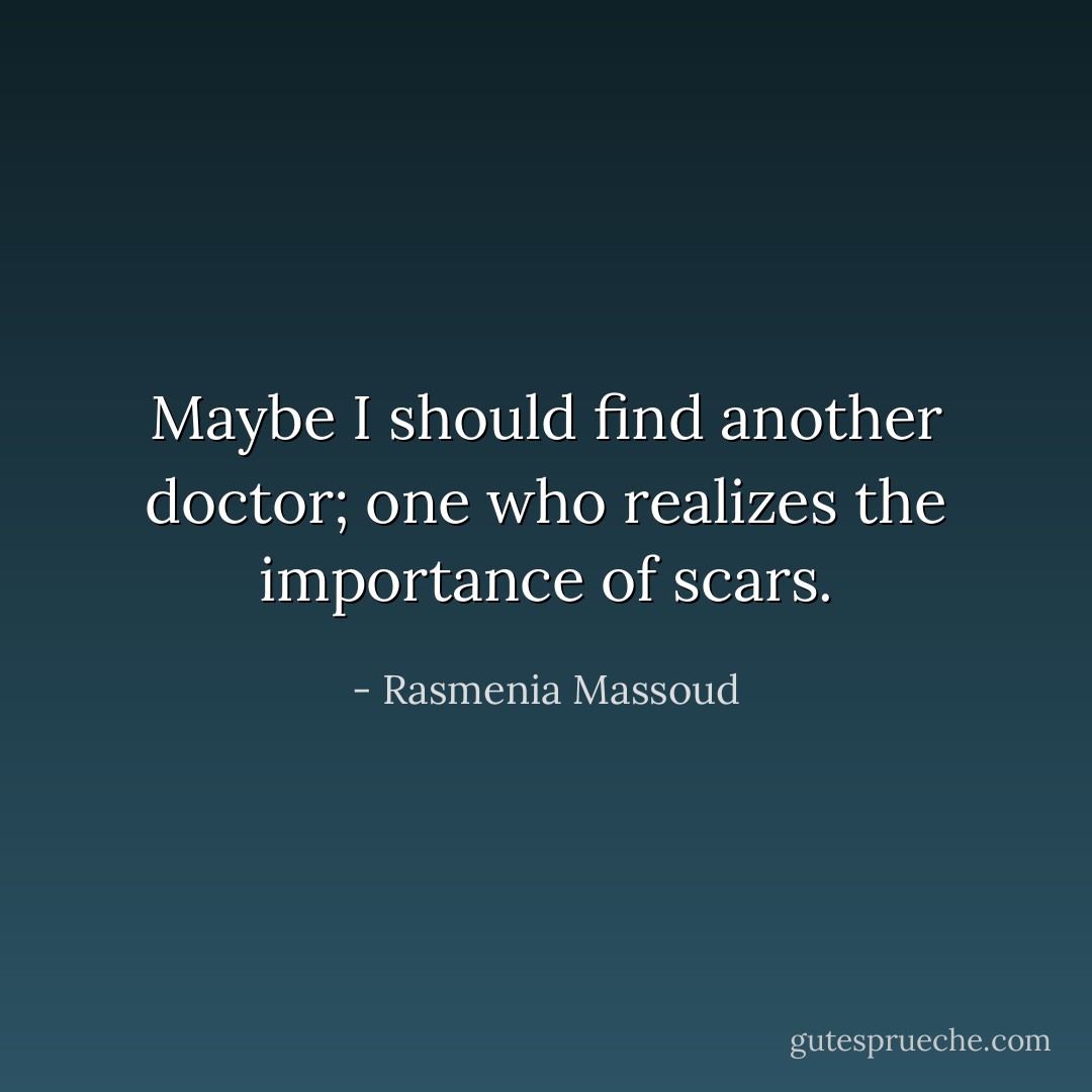 Maybe I should find another doctor; one who realizes the importance of scars. - Rasmenia Massoud