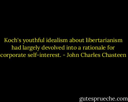 Koch's youthful idealism about libertarianism had largely devolved into a rationale for corporate self-interest. - John Charles Chasteen