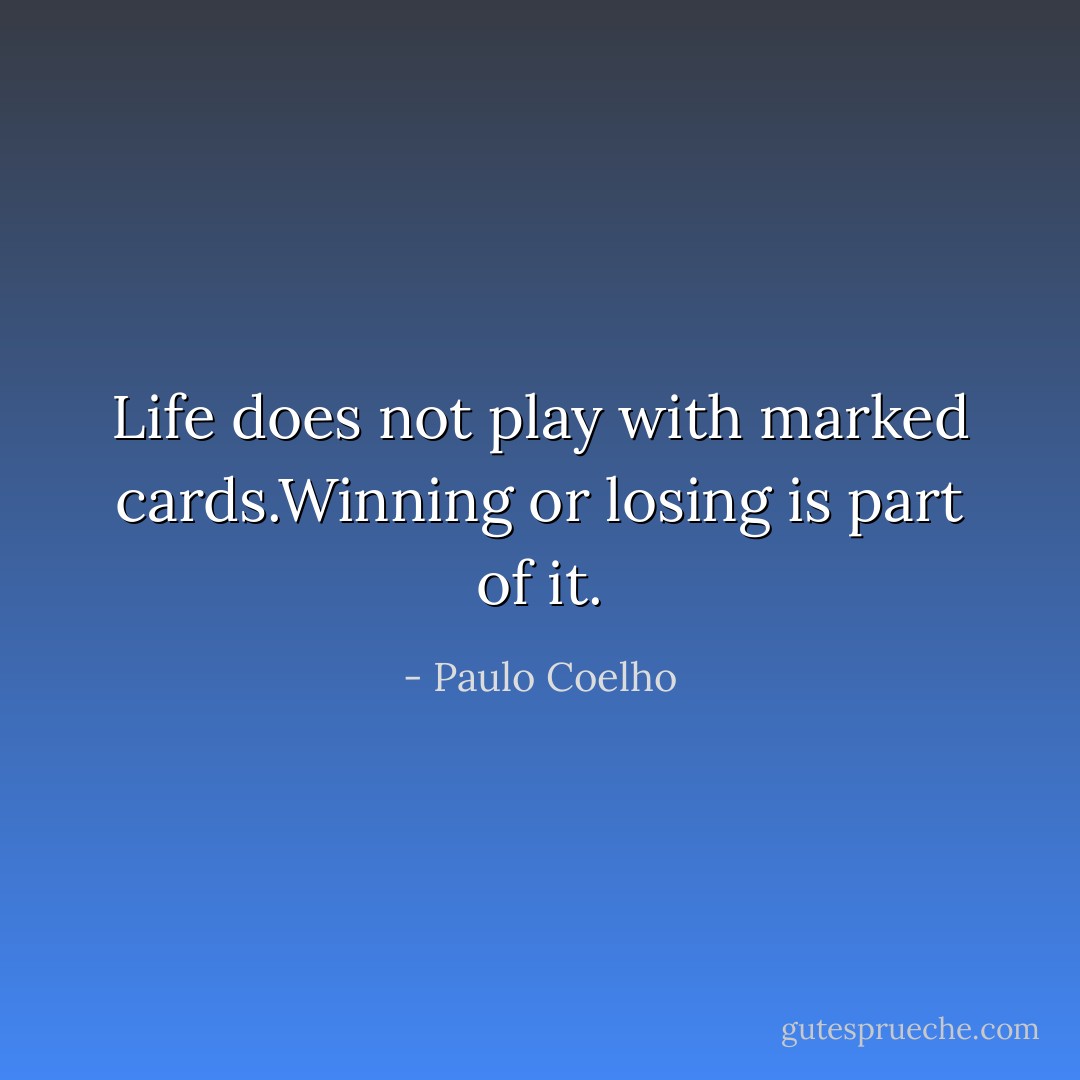 Life does not play with marked cards.Winning or losing is part of it. - Paulo Coelho