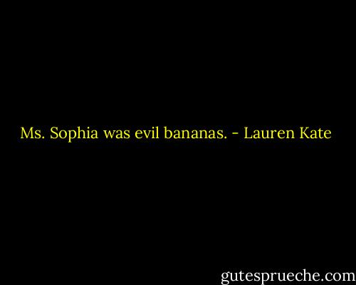 Ms. Sophia was evil bananas. - Lauren Kate