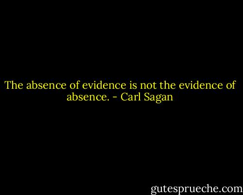 The absence of evidence is not the evidence of absence. - Carl Sagan