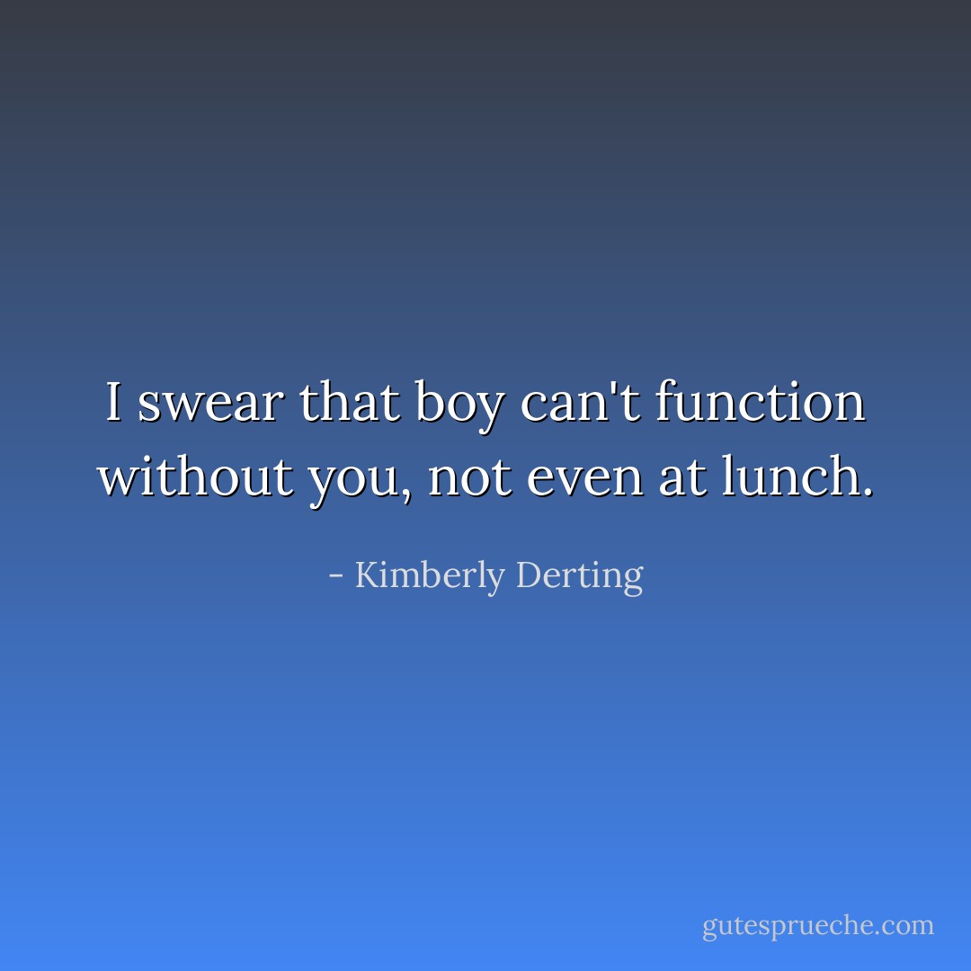 I swear that boy can't function without you, not even at lunch. - Kimberly Derting
