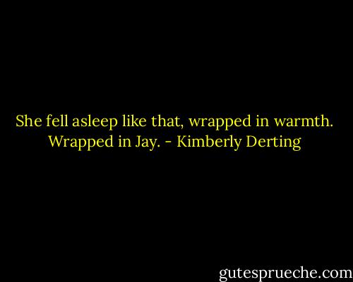 She fell asleep like that, wrapped in warmth.<br />Wrapped in Jay. - Kimberly Derting