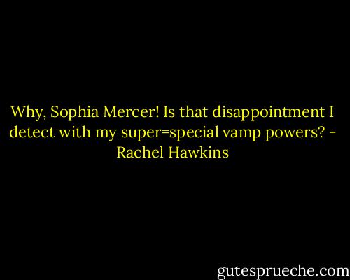 Why, Sophia Mercer! Is that disappointment I detect with my super=special vamp powers? - Rachel Hawkins