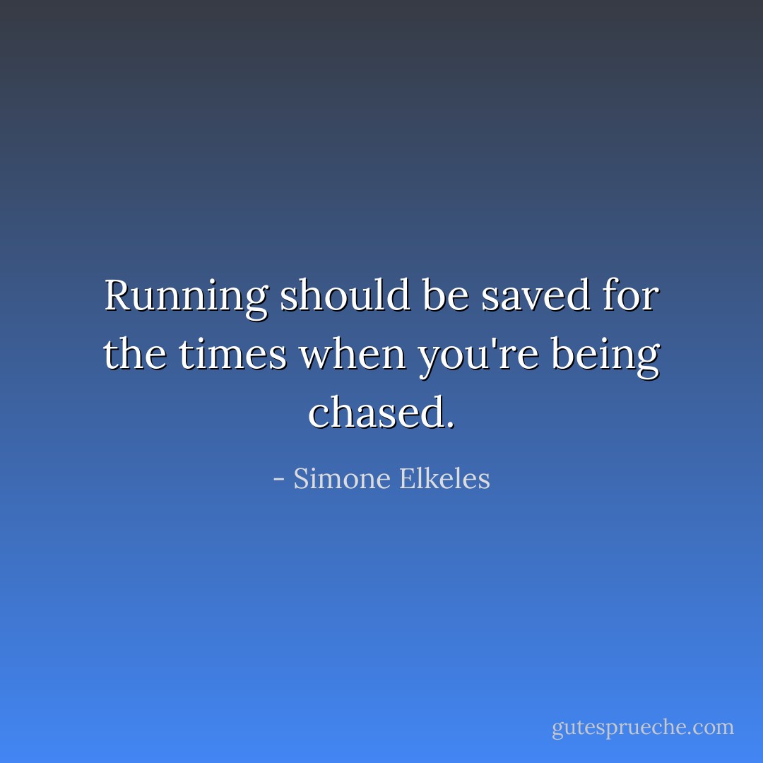 Running should be saved for the times when you're being chased. - Simone Elkeles