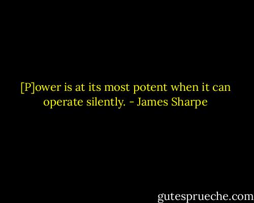 [P]ower is at its most potent when it can operate silently. - James Sharpe