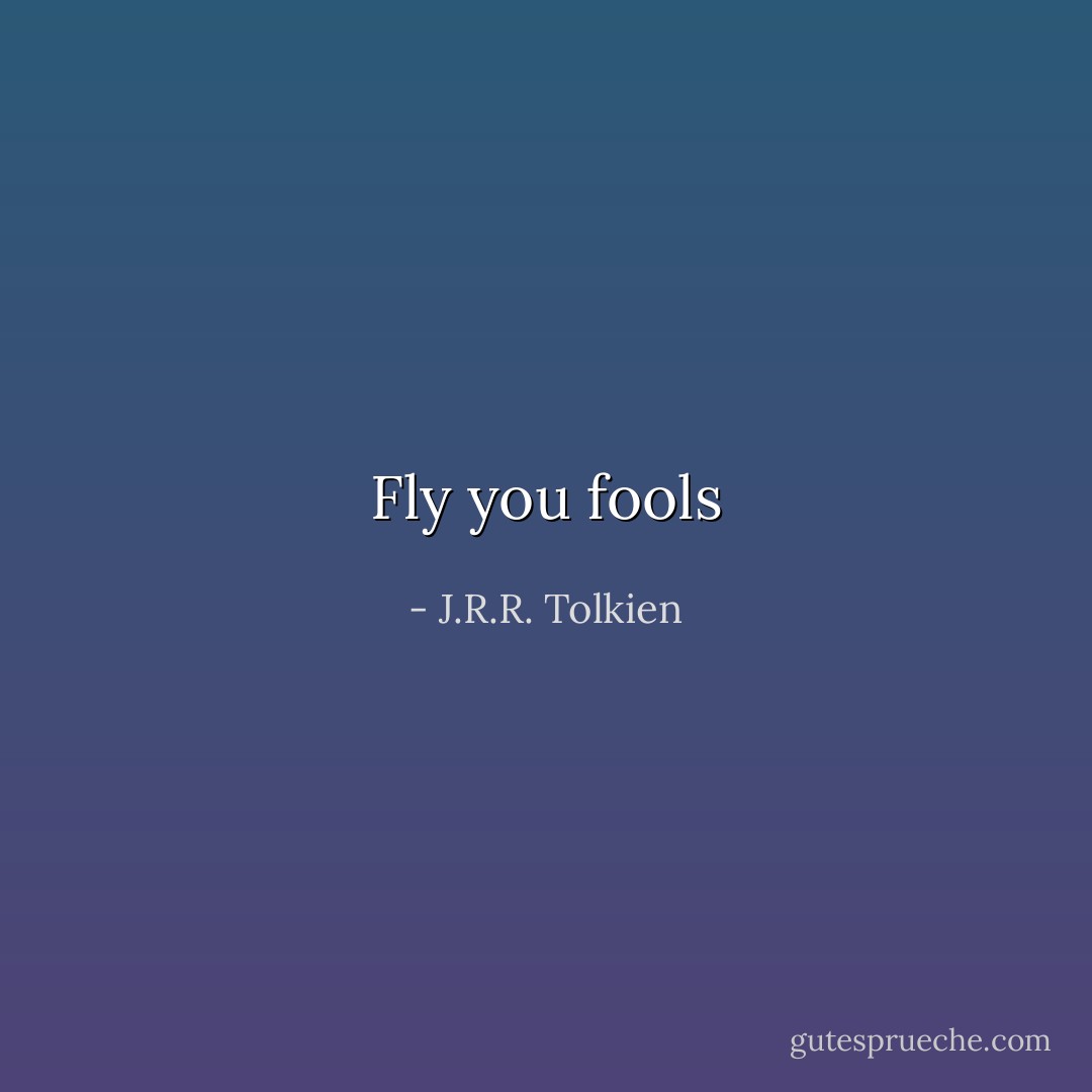 Fly you fools - J.R.R. Tolkien