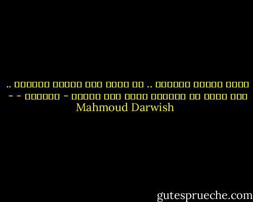 أريد رائحة القهوة ..<br />لا أريد غير رائحة القهوة ..<br />ولا أريد من الأيام كلها غير رائحة - القهوة - - Mahmoud Darwish