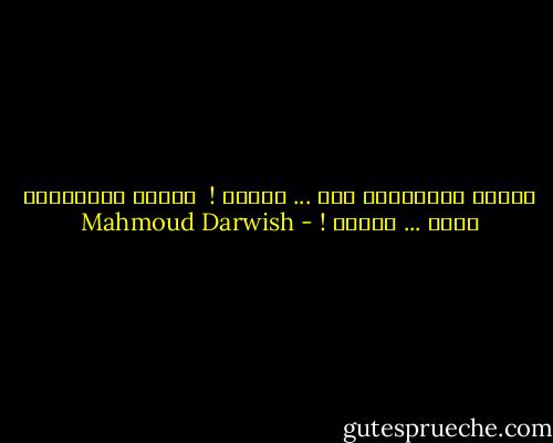 بلادي البعيدةُ عني ... كقلبي !<br /> بلادي القريبةُ منّي ... كسجني ! - Mahmoud Darwish