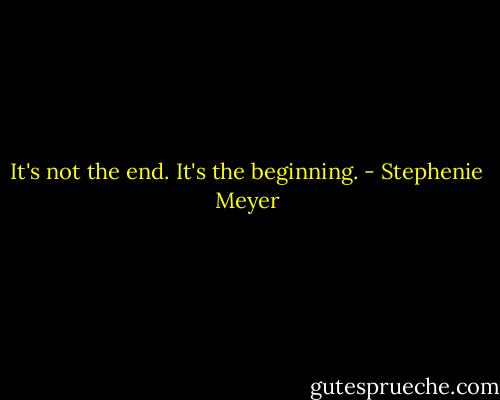 It's not the end. It's the beginning. - Stephenie Meyer