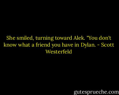 She smiled, turning toward Alek. "You don't know what a friend you have in Dylan. - Scott Westerfeld