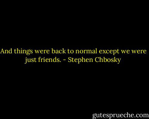 And things were back to normal except we were just friends. - Stephen Chbosky