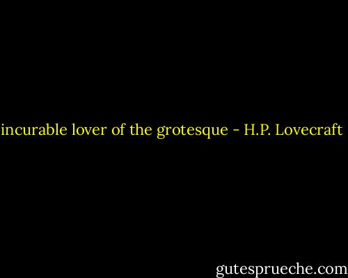 incurable lover of the grotesque - H.P. Lovecraft