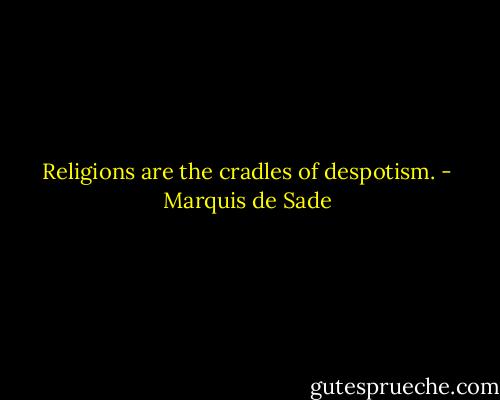 Religions are the cradles of despotism. - Marquis de Sade