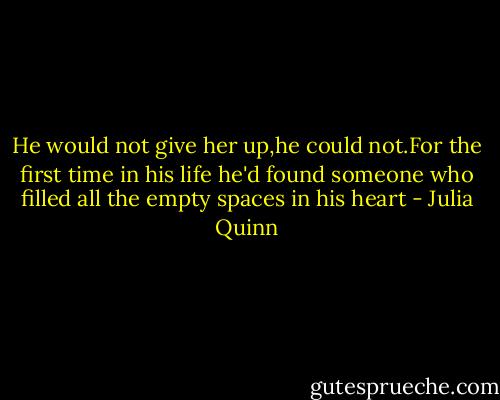 He would not give her up,he could not.For the first time in his life he'd found someone who filled all the empty spaces in his heart - Julia Quinn