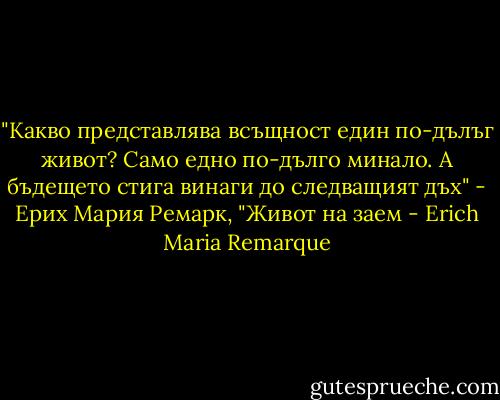 ‎"Какво представлява всъщност един по-дълъг живот? Само едно по-дълго минало. А бъдещето стига винаги до следващият дъх" -<br />Ерих Мария Ремарк, "Живот на заем - Erich Maria Remarque
