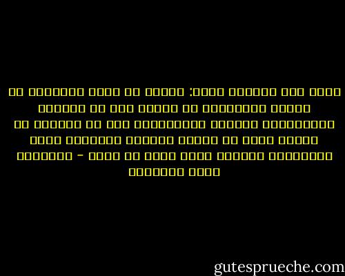 يقول عبد الوهاب عزام: الفكر لا يحد، واللسان لا يصمت، والجوارح لا تسكن، فإن لم تشغلها بالعظائم، اشتغلت بالصغائر، وإن لم تعملها في الخير عملت في الشر؛ فعلمها التحليق تكره الإسفاف، وعرفها العز تنفر من الذل - عبدالله محمد الداوود